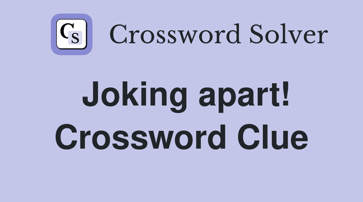 Joking apart! Crossword Clue