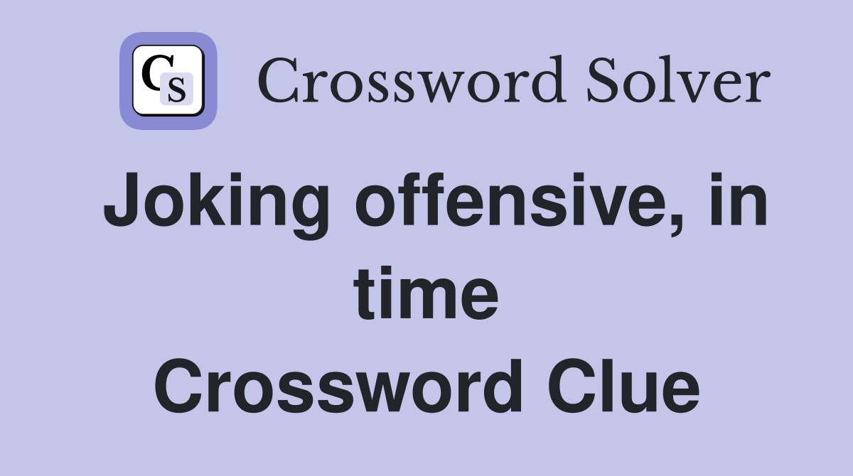 Joking offensive, in time Crossword Clue