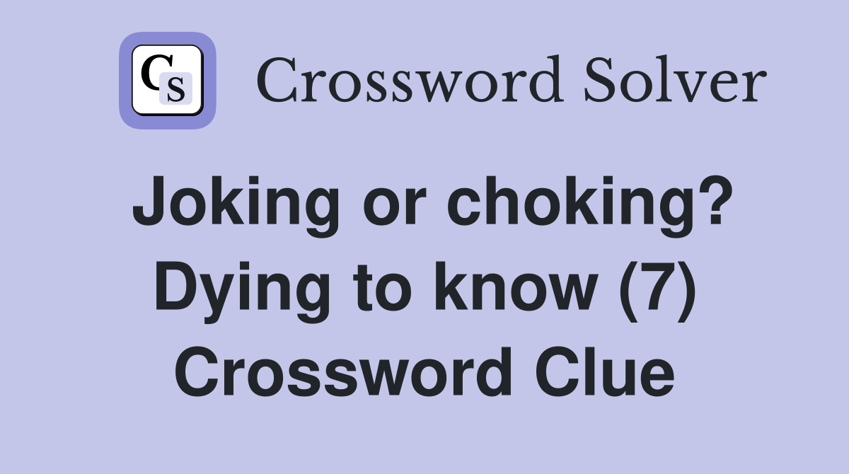 Joking or choking? Dying to know (7) Crossword Clue