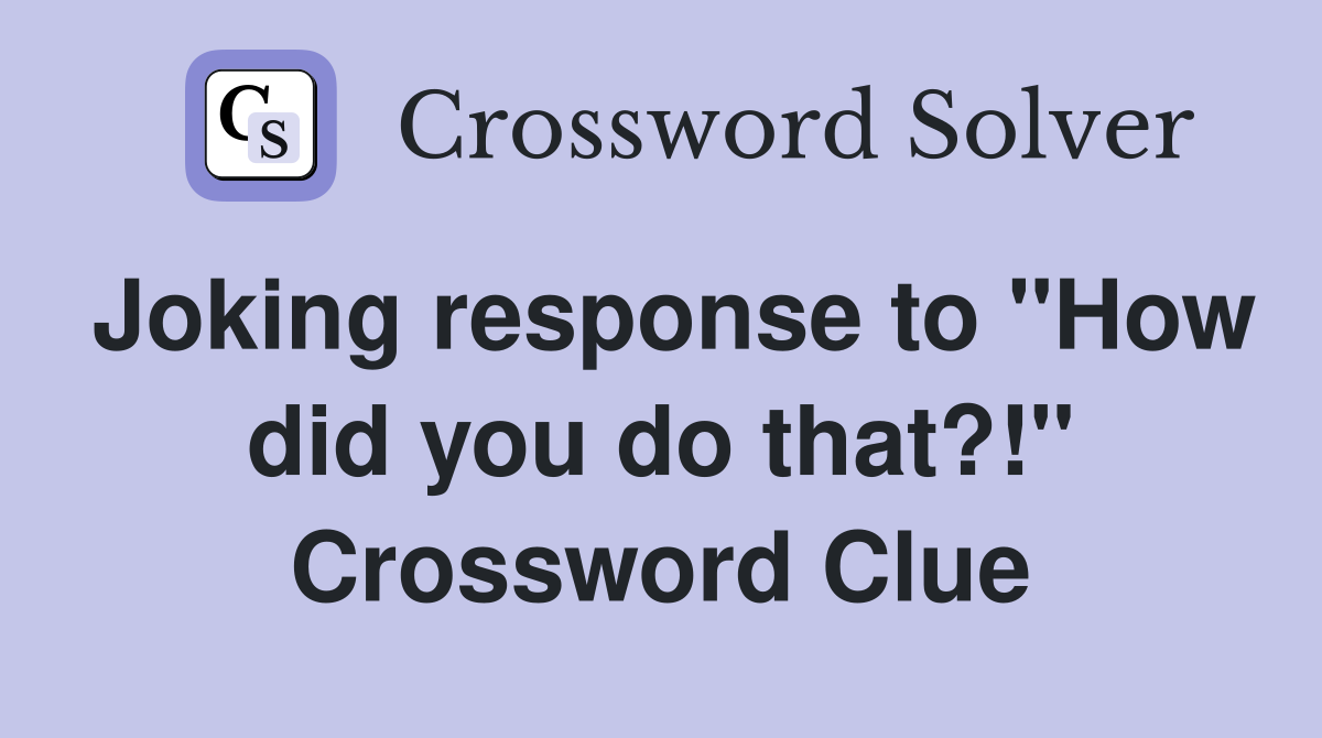 Joking response to "How did you do that?!" Crossword Clue