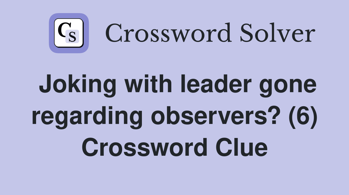Joking with leader gone regarding observers? (6) Crossword Clue