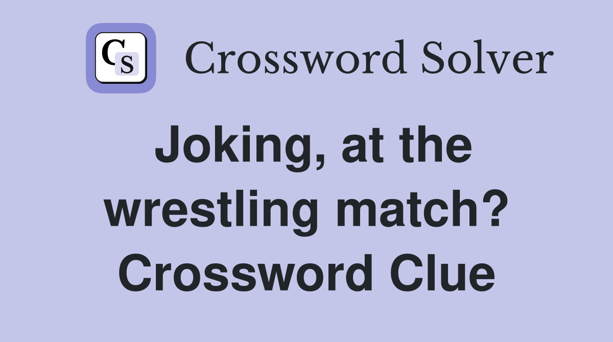 Joking, at the wrestling match? Crossword Clue