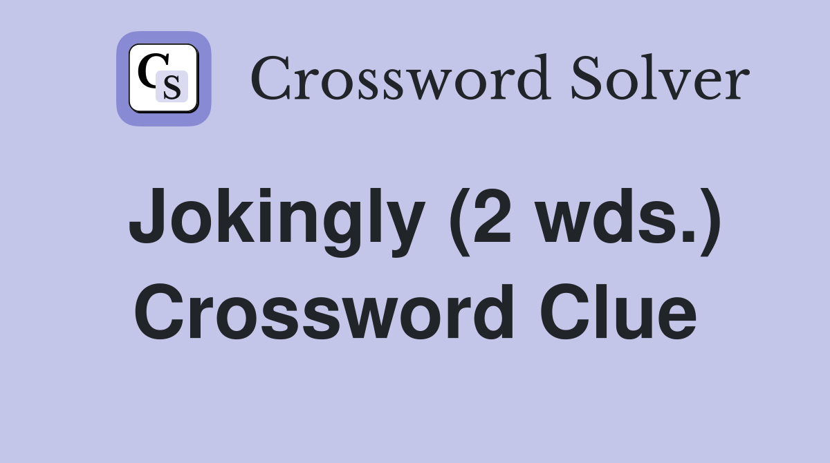 Jokingly (2 wds.) Crossword Clue