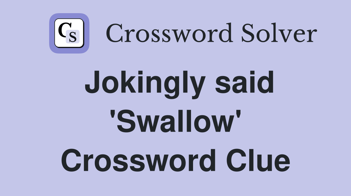 Jokingly said 'Swallow' Crossword Clue