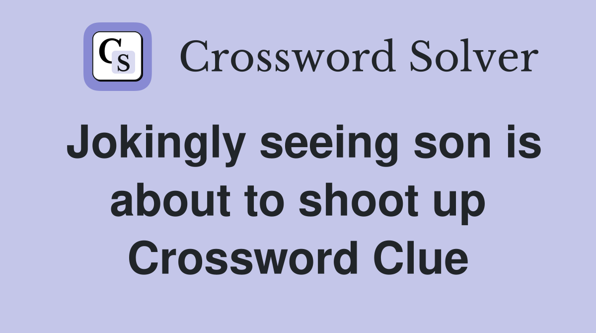 Jokingly seeing son is about to shoot up Crossword Clue