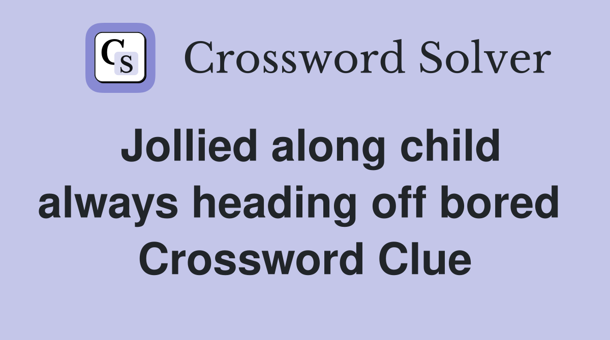 Jollied along child always heading off bored  Crossword Clue