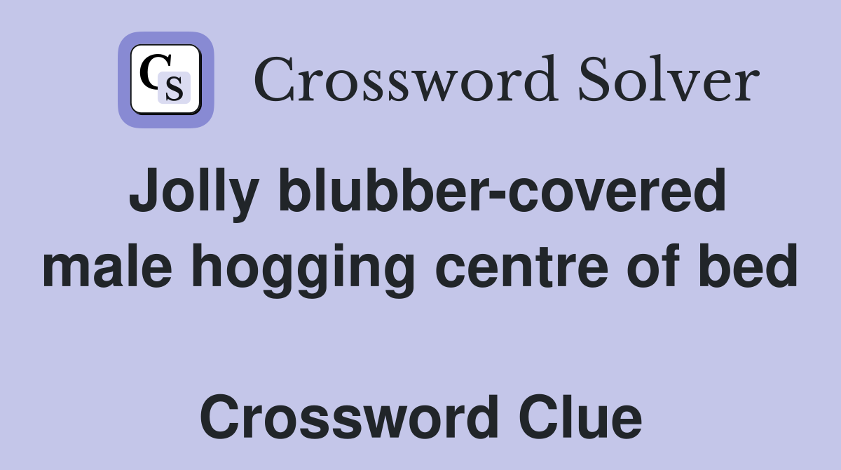 Jolly blubber-covered male hogging centre of bed  Crossword Clue