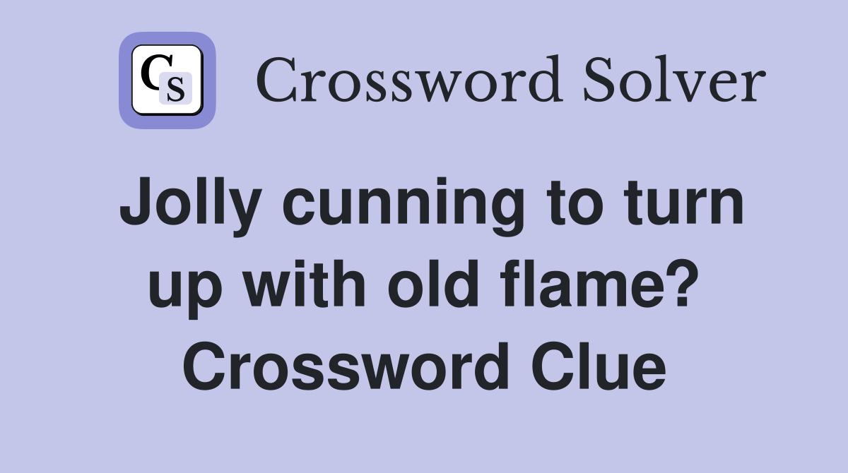 Jolly cunning to turn up with old flame? Crossword Clue