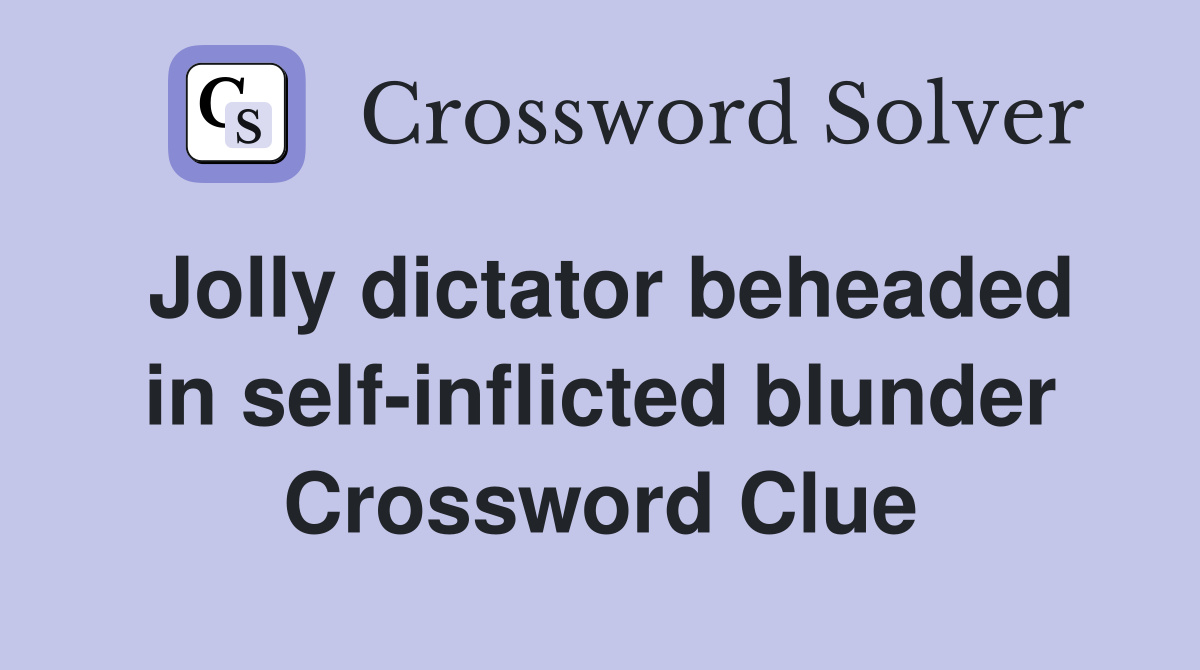 Jolly dictator beheaded in self-inflicted blunder Crossword Clue