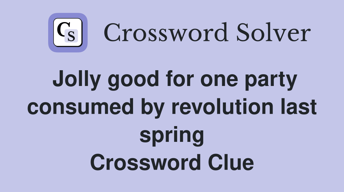 Jolly good for one party consumed by revolution last spring Crossword Clue