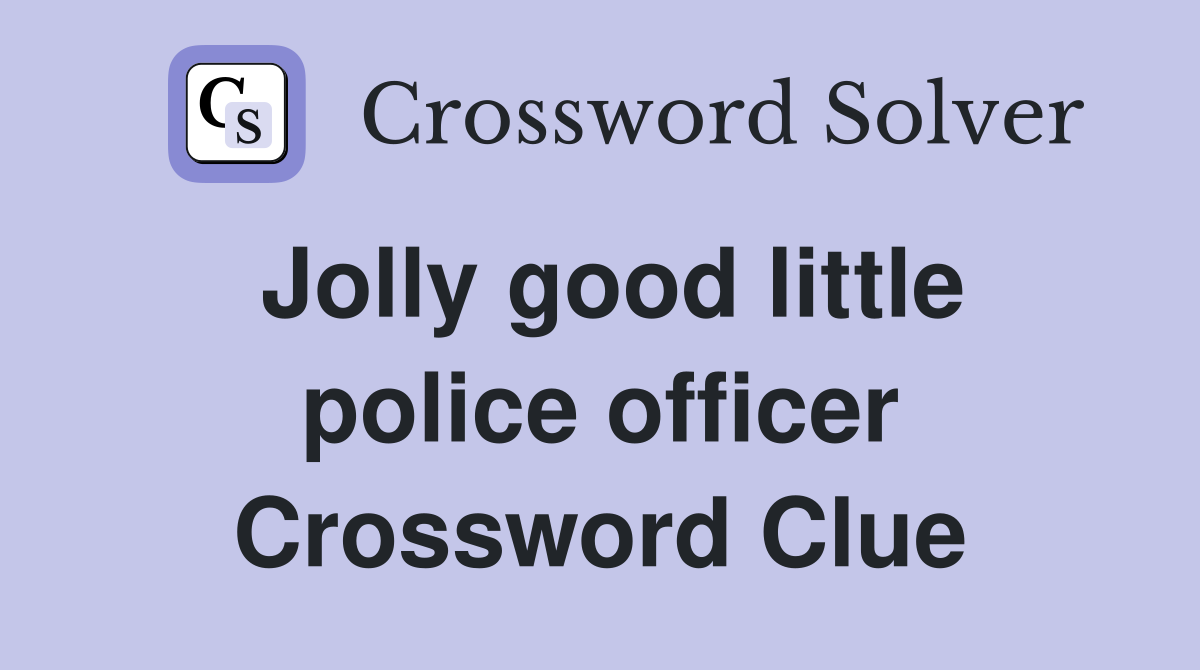 Jolly good little police officer Crossword Clue