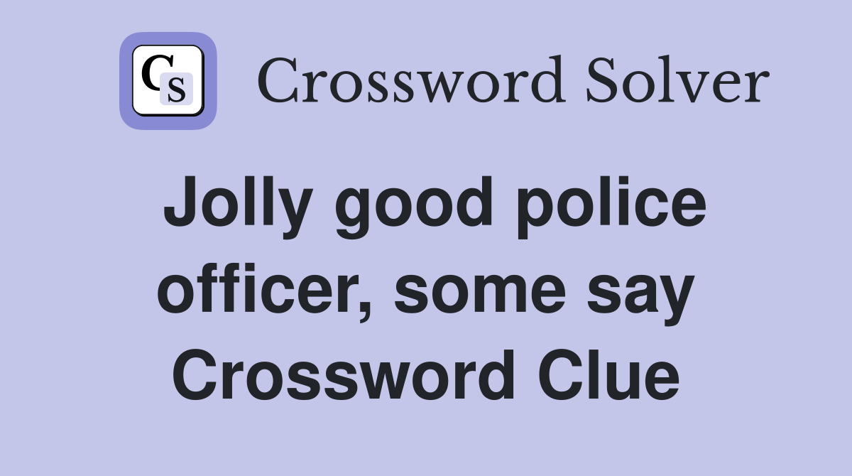 Jolly good police officer, some say Crossword Clue
