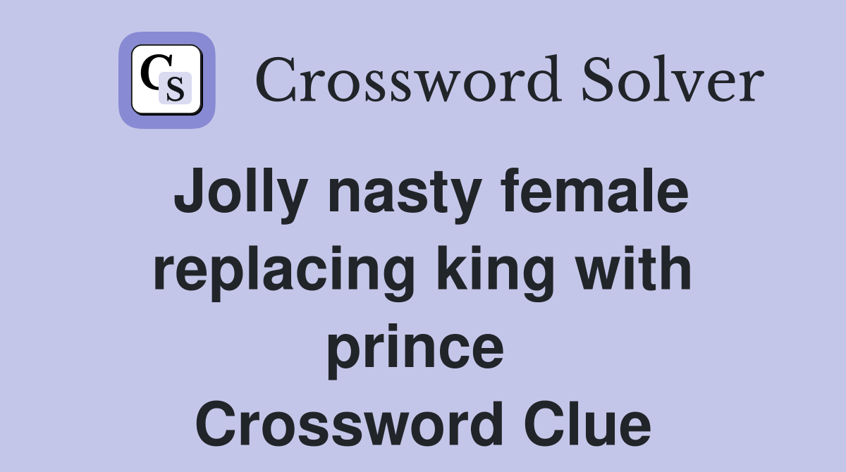 Jolly nasty female replacing king with prince  Crossword Clue
