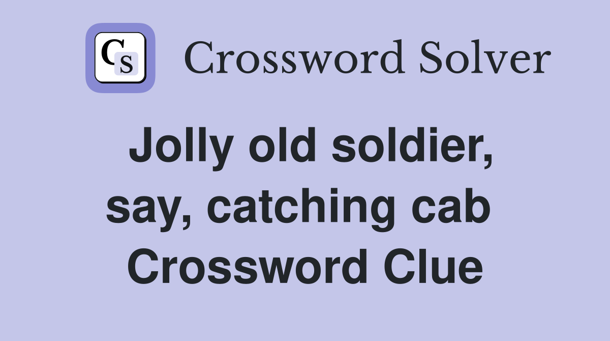Jolly old soldier, say, catching cab  Crossword Clue