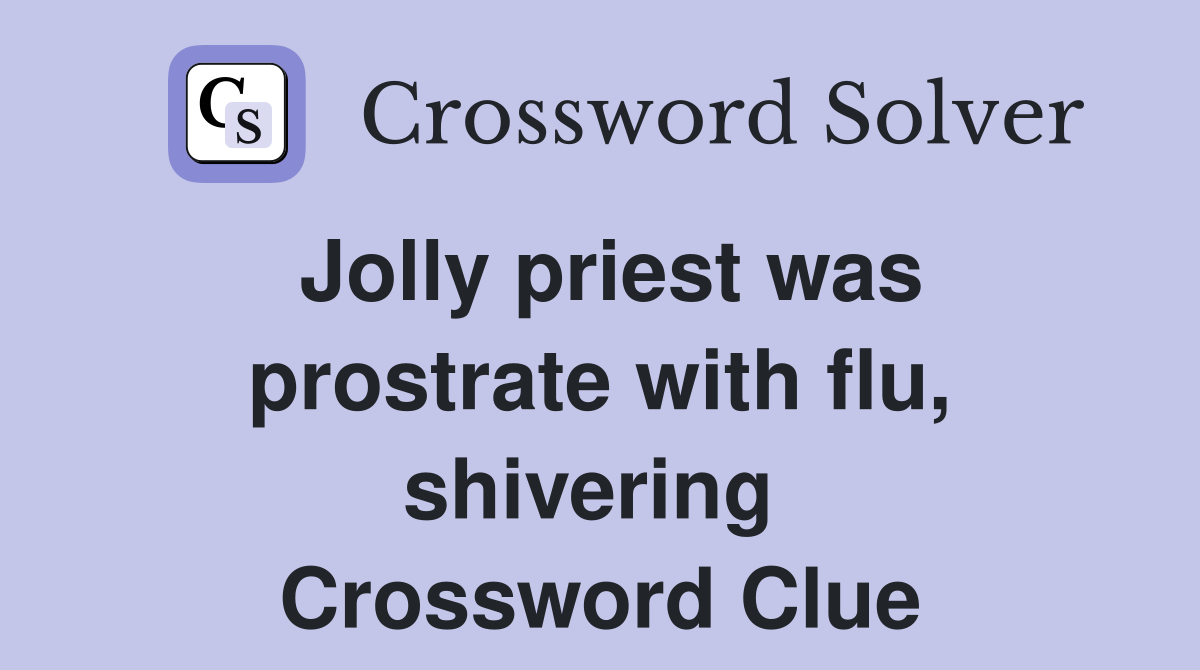 Jolly priest was prostrate with flu, shivering  Crossword Clue