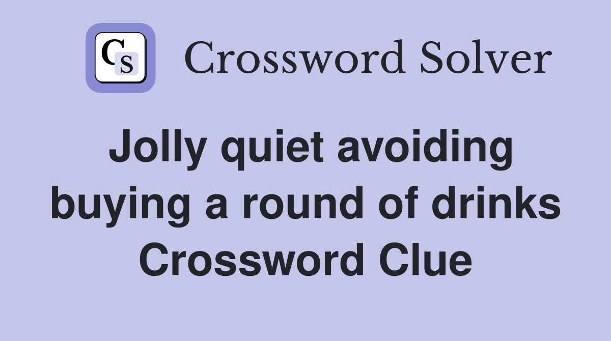 Jolly quiet avoiding buying a round of drinks Crossword Clue