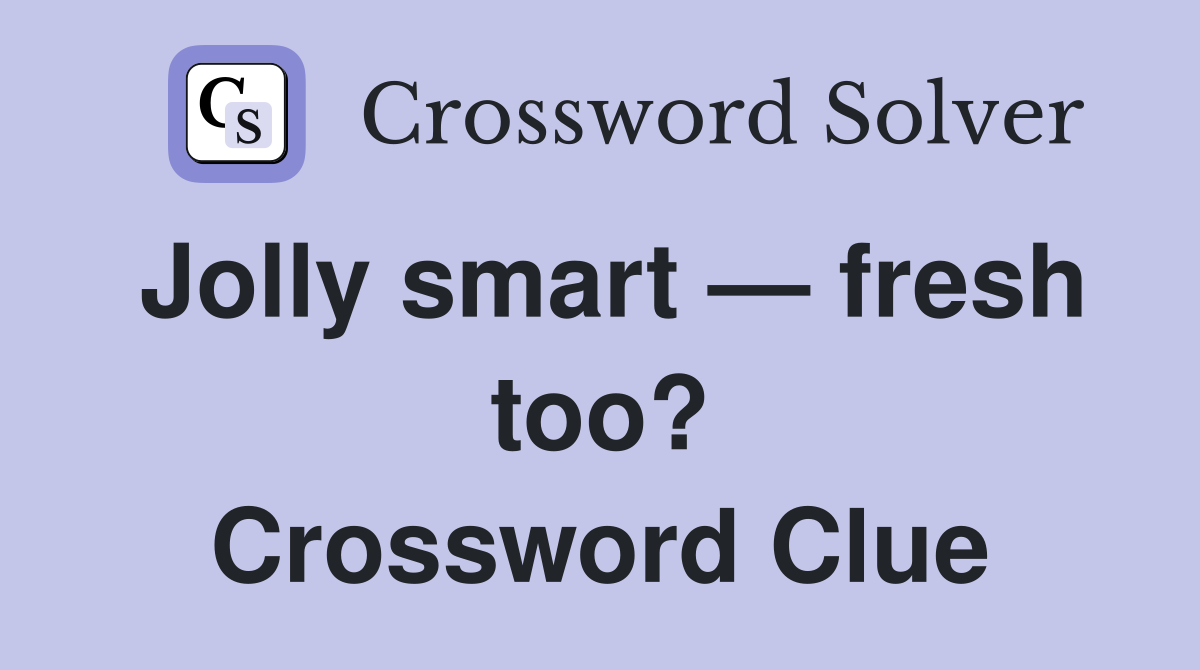 Jolly smart — fresh too? Crossword Clue