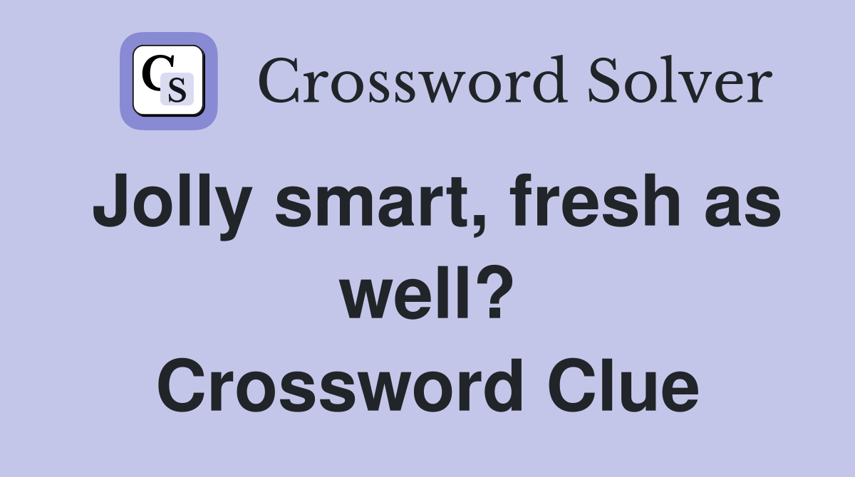 Jolly smart, fresh as well? Crossword Clue