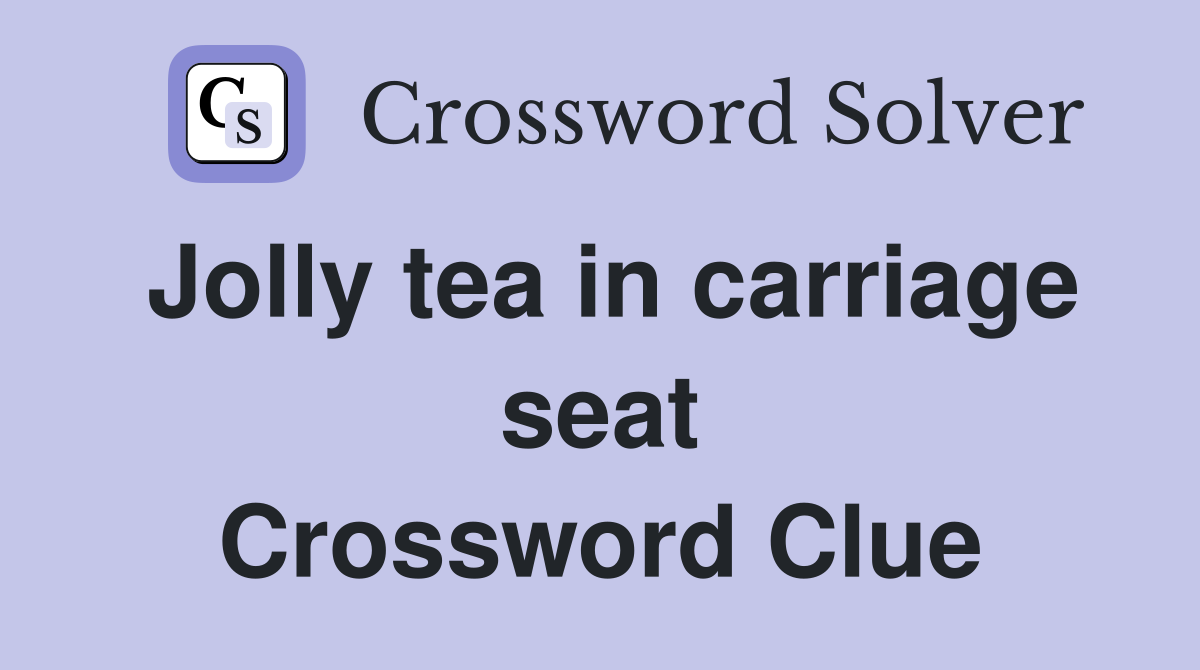 Jolly tea in carriage seat Crossword Clue
