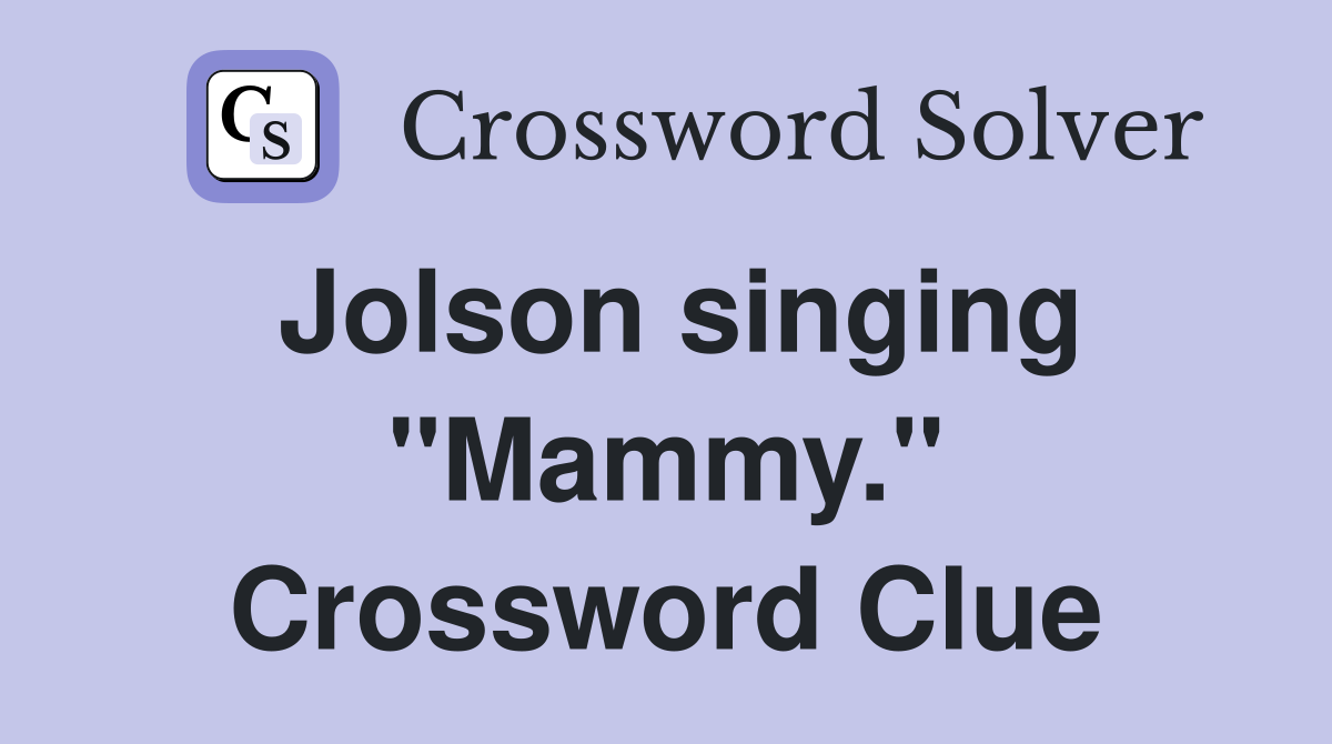 Jolson singing "Mammy." Crossword Clue