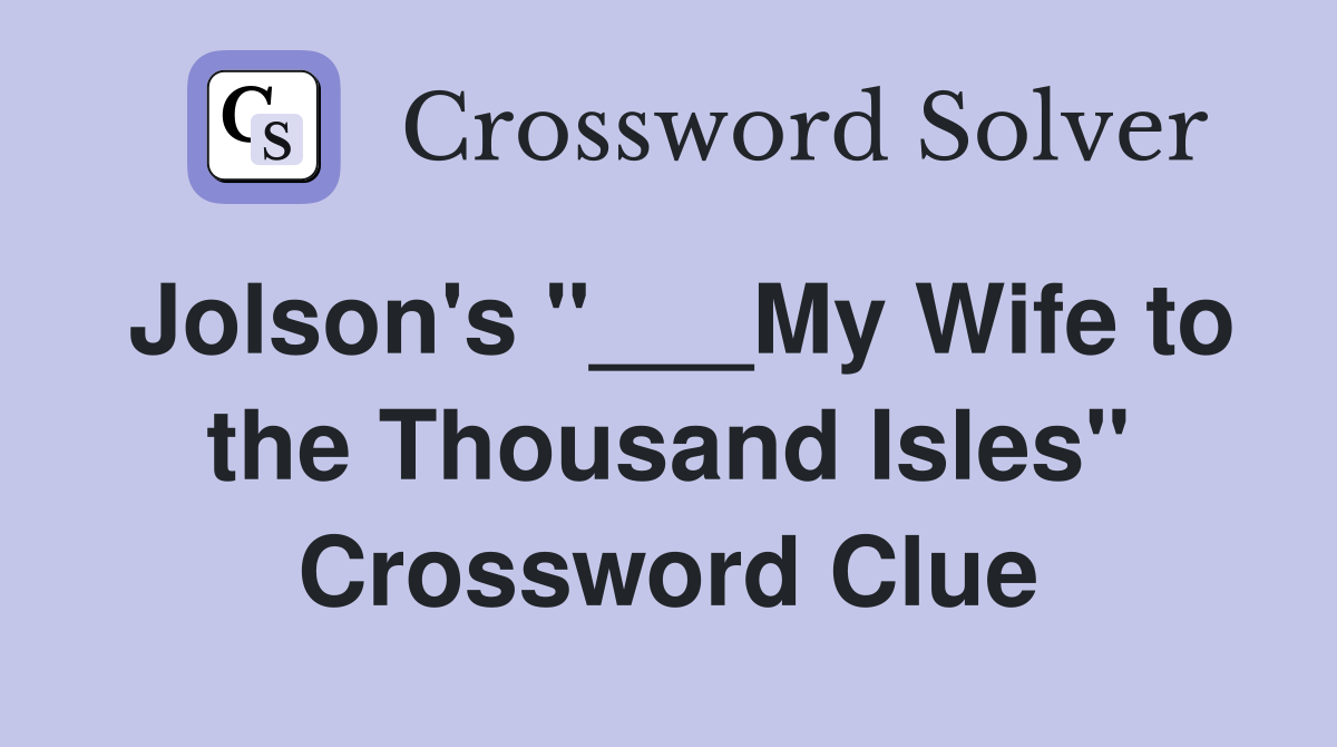 Jolson's "___My Wife to the Thousand Isles" Crossword Clue