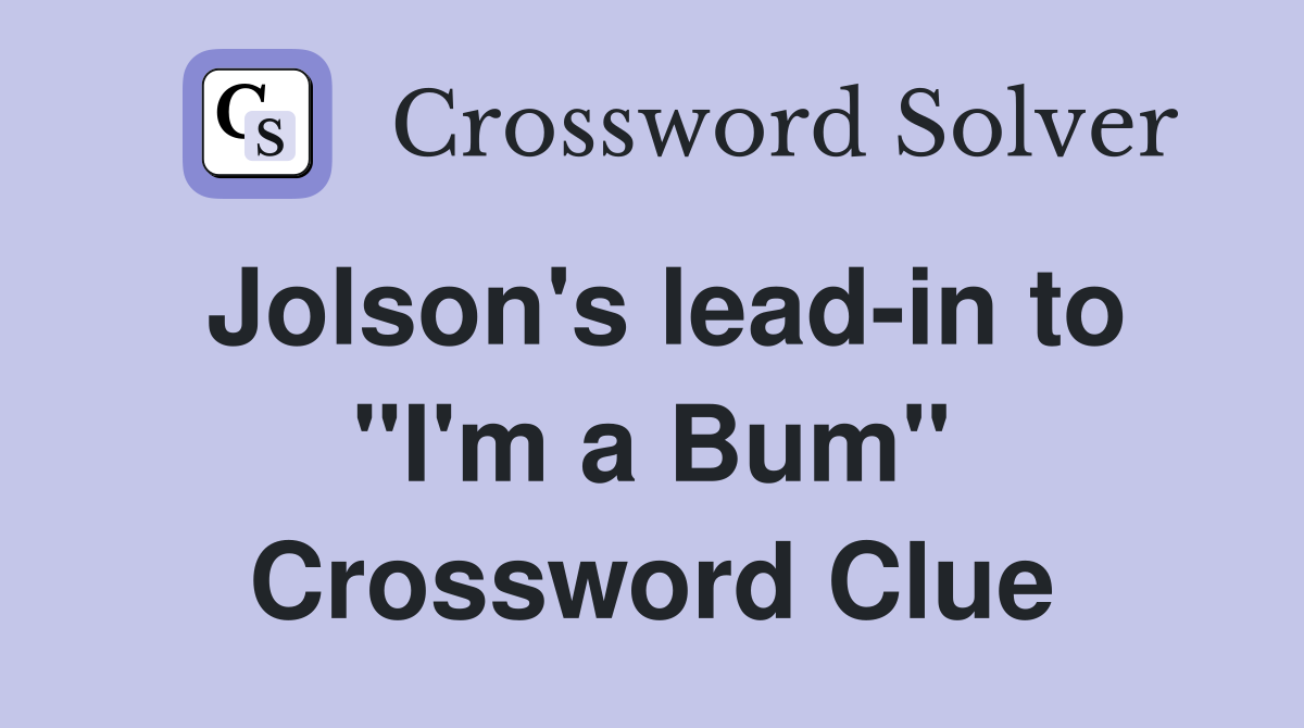 Jolson's lead-in to "I'm a Bum" Crossword Clue