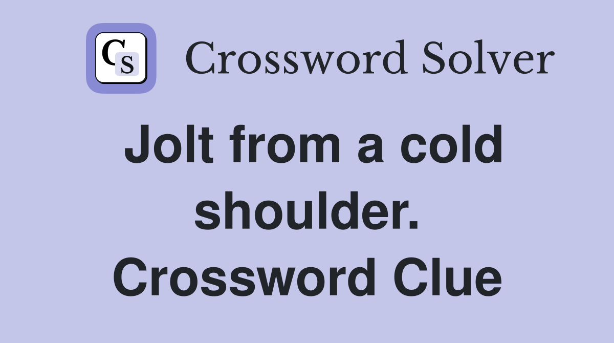 Jolt from a cold shoulder. Crossword Clue