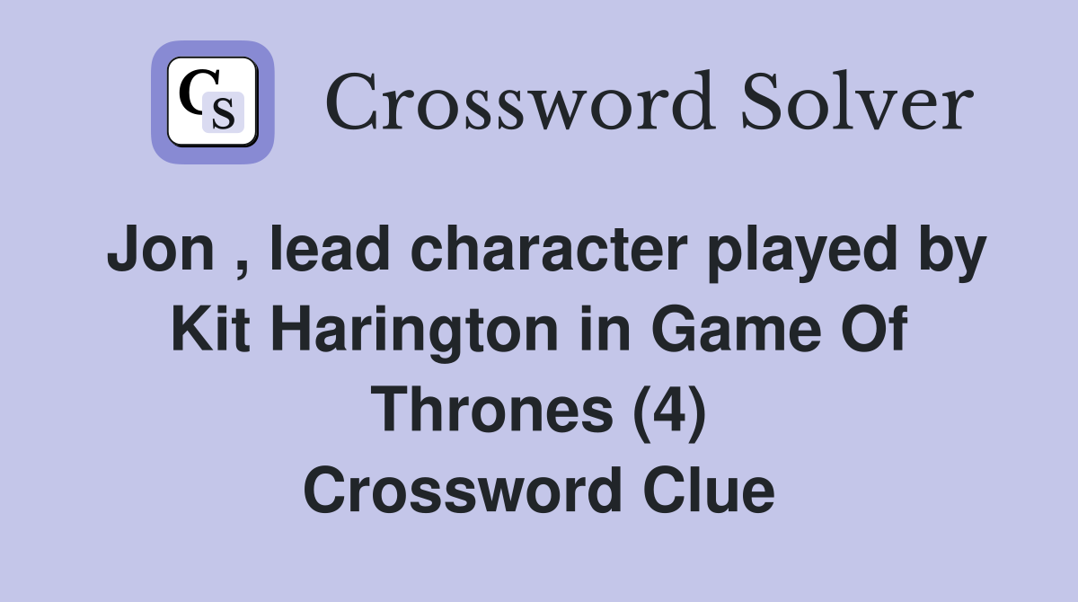 Jon , lead character played by Kit Harington in Game Of Thrones (4) Crossword Clue