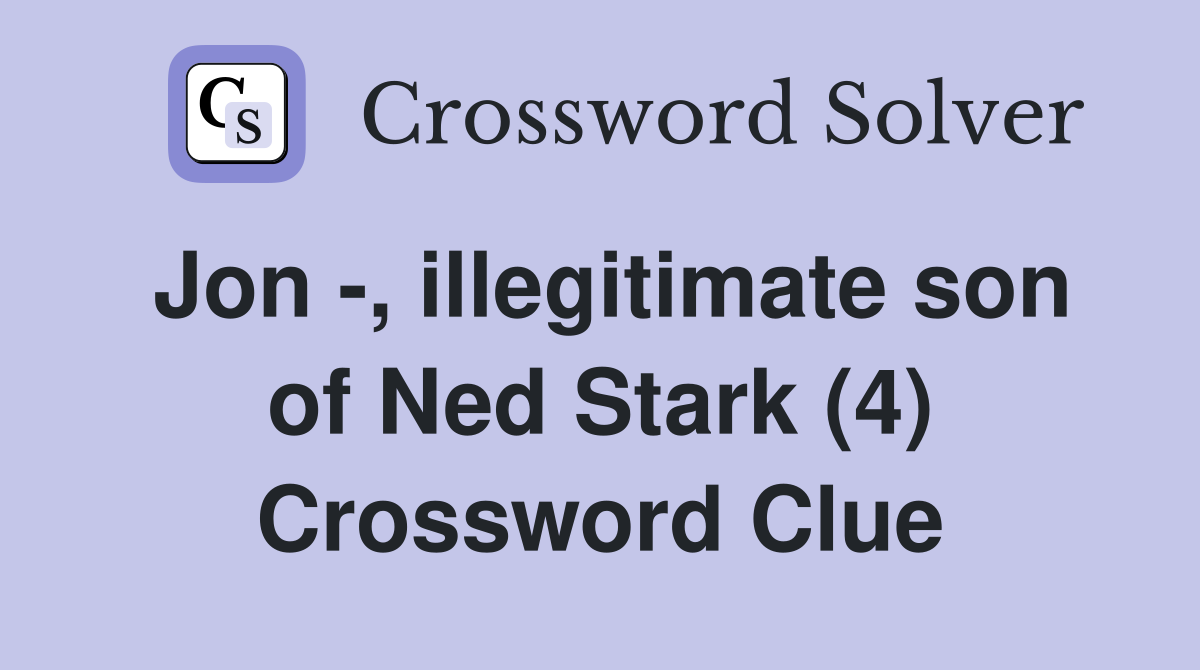 Jon -, illegitimate son of Ned Stark (4) Crossword Clue