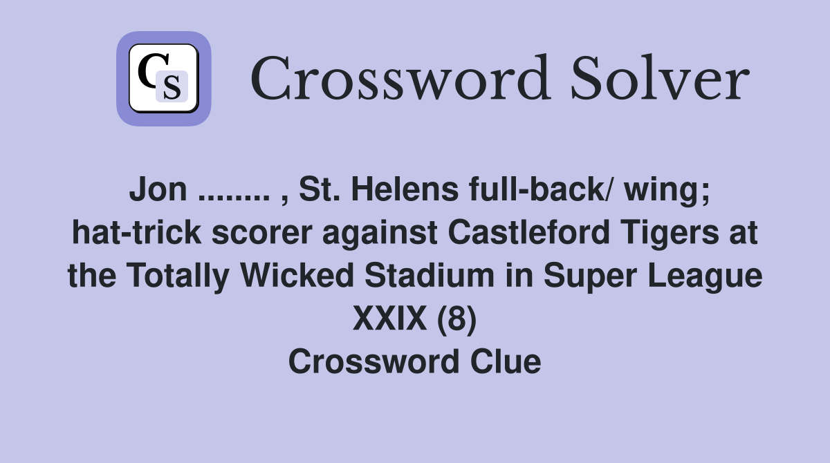 Jon ........ , St. Helens full-back/ wing; hat-trick scorer against Castleford Tigers at the Totally Wicked Stadium in Super League XXIX (8) Crossword Clue