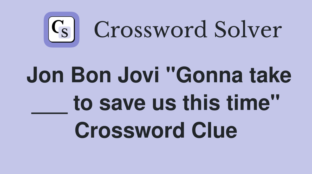 Jon Bon Jovi "Gonna take ___ to save us this time" Crossword Clue