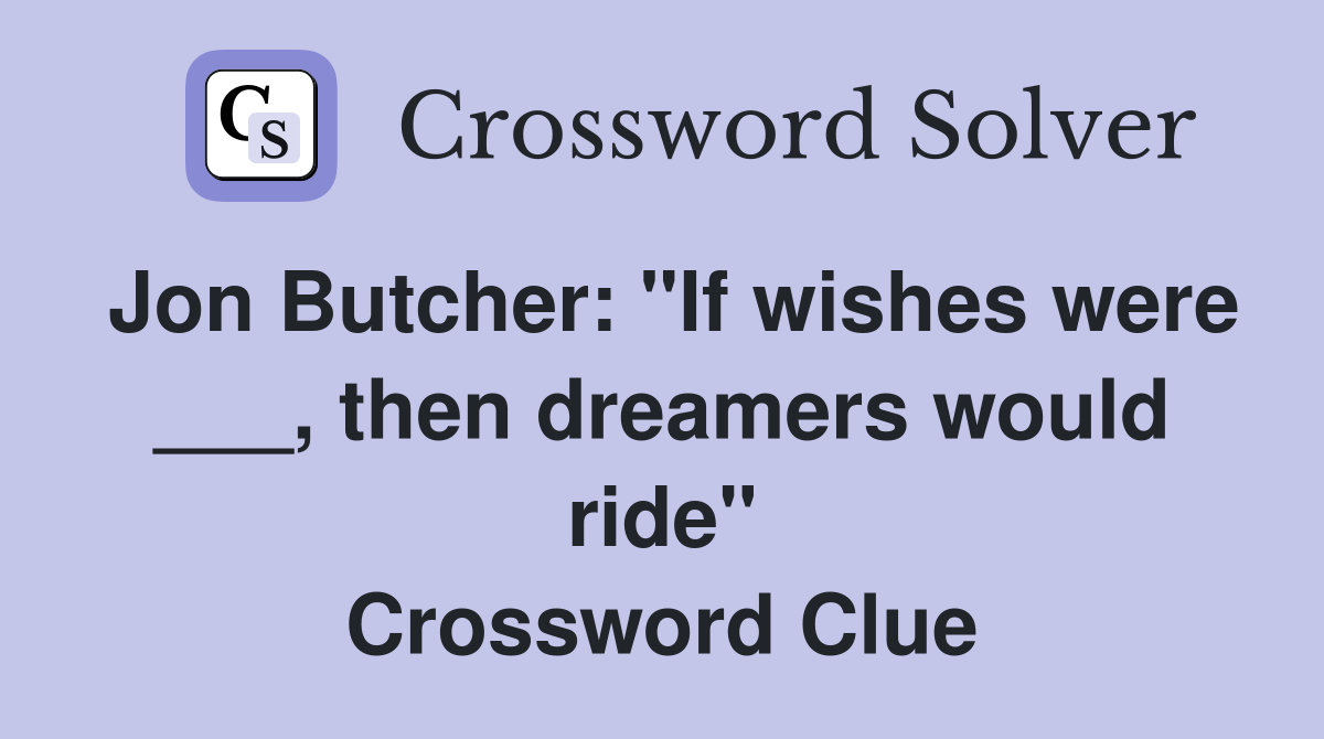 Jon Butcher: "If wishes were ___, then dreamers would ride" Crossword Clue