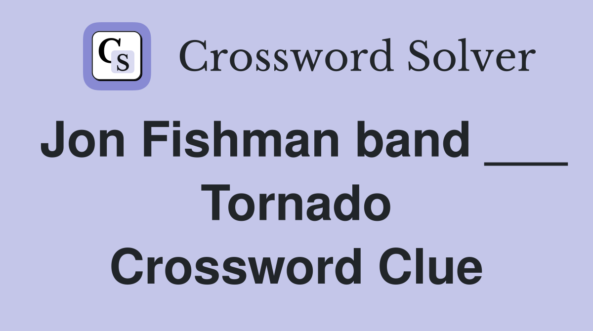 Jon Fishman band ___ Tornado Crossword Clue