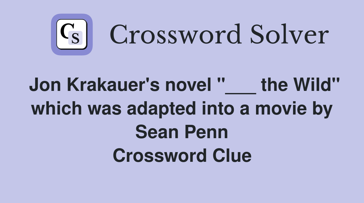 Jon Krakauer's novel "___ the Wild" which was adapted into a movie by Sean Penn Crossword Clue
