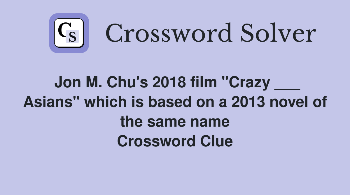 Jon M. Chu's 2018 film "Crazy ___ Asians" which is based on a 2013 novel of the same name Crossword Clue