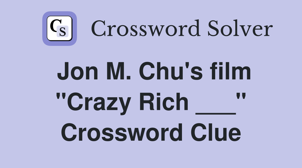 Jon M. Chu's film "Crazy Rich ___" Crossword Clue