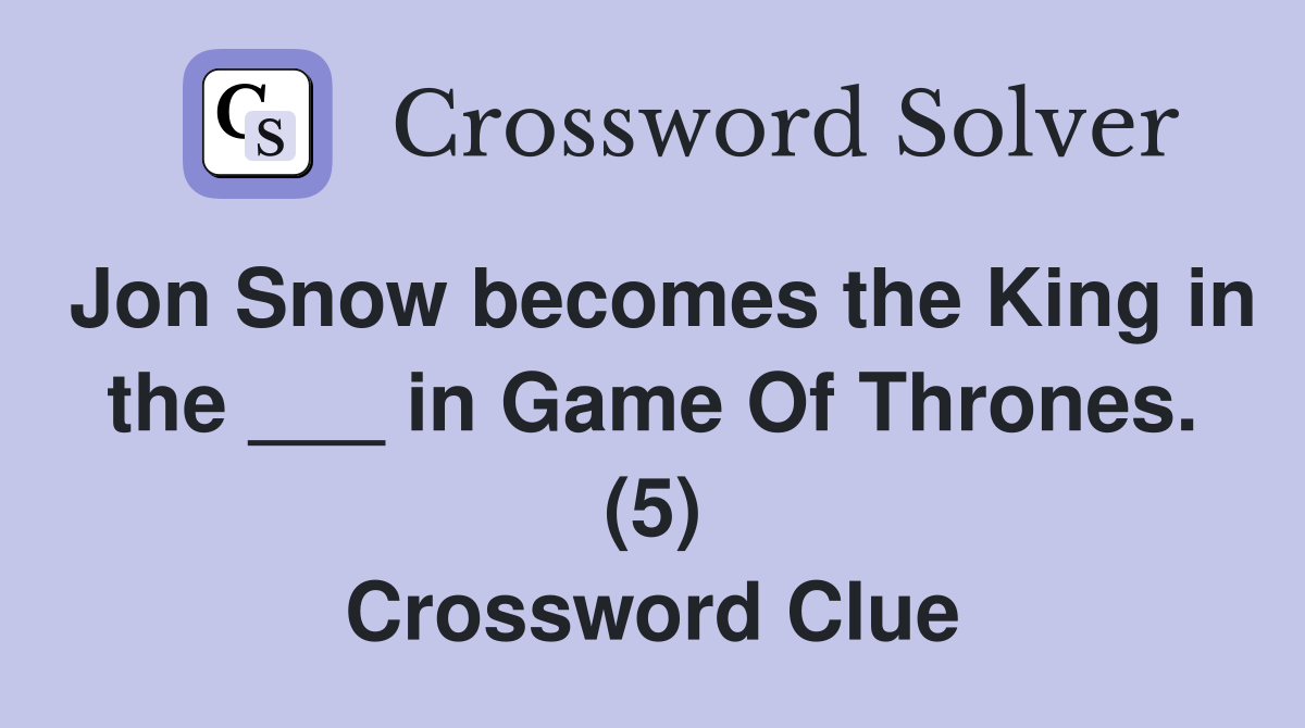 Jon Snow becomes the King in the ___ in Game Of Thrones. (5) Crossword Clue