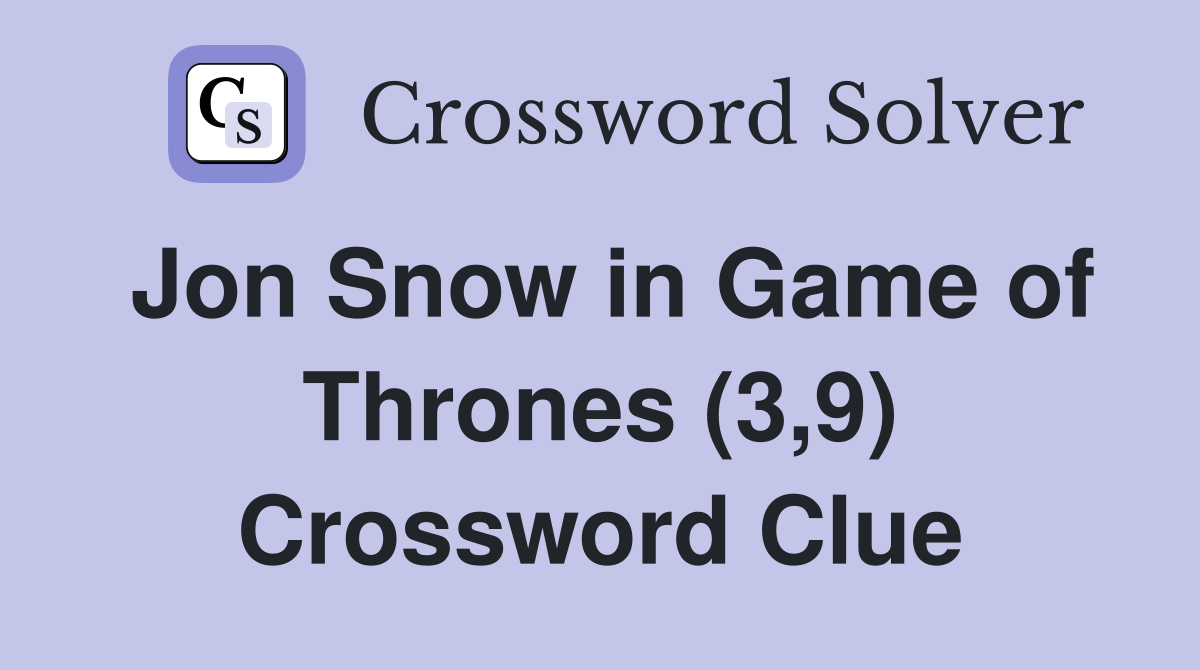 Jon Snow in Game of Thrones (3,9) Crossword Clue