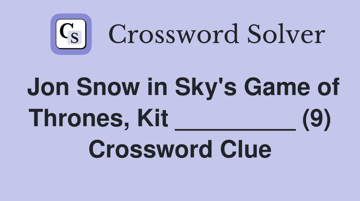 Jon Snow in Sky's Game of Thrones, Kit _________ (9) Crossword Clue
