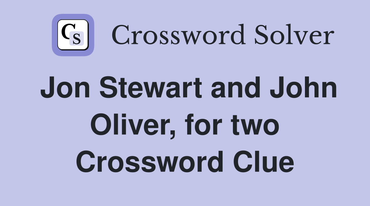 Jon Stewart and John Oliver, for two Crossword Clue
