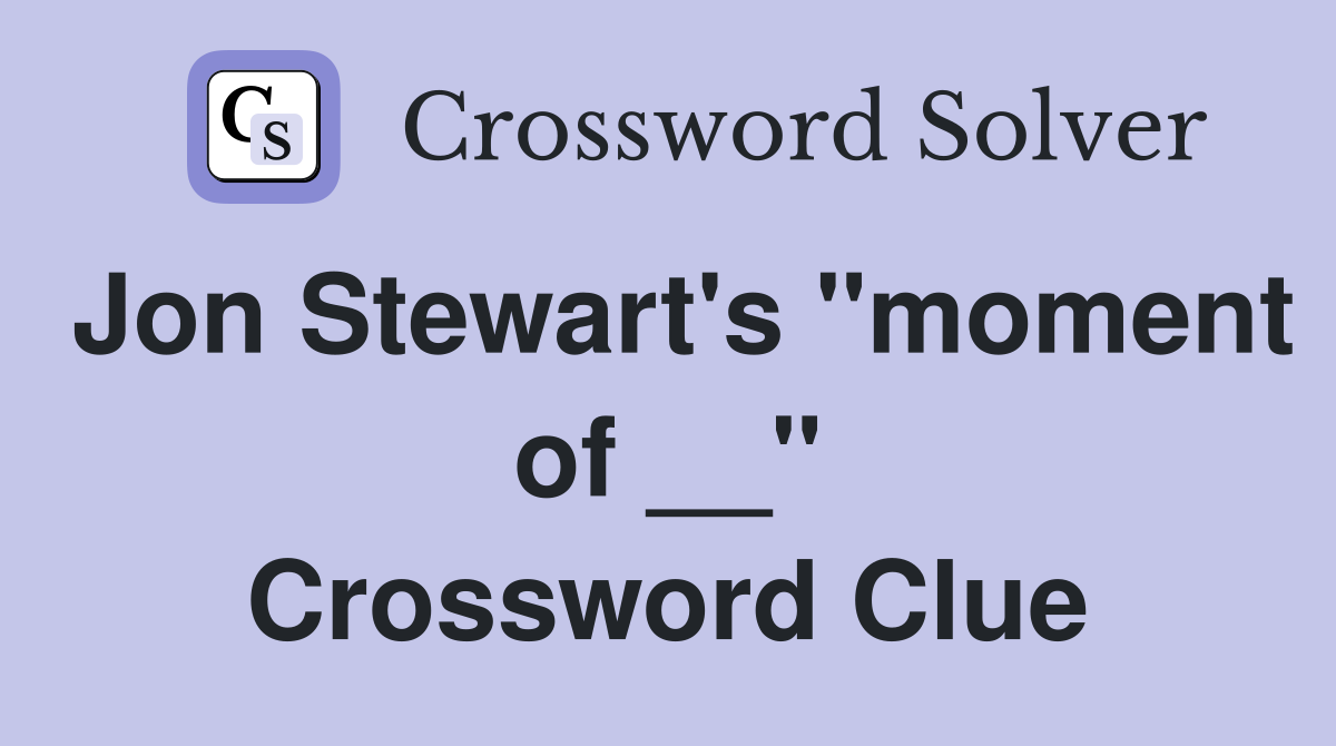 Jon Stewart's "moment of __" Crossword Clue