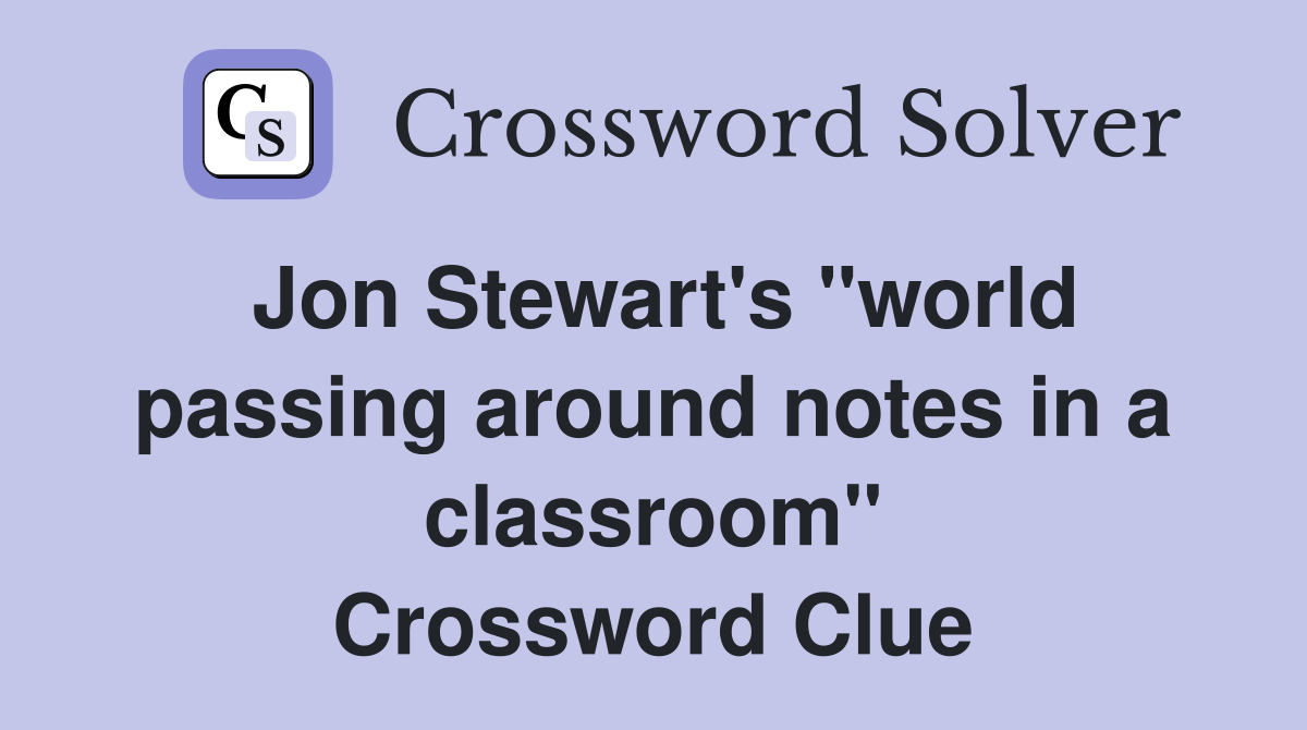 Jon Stewart's "world passing around notes in a classroom" Crossword Clue