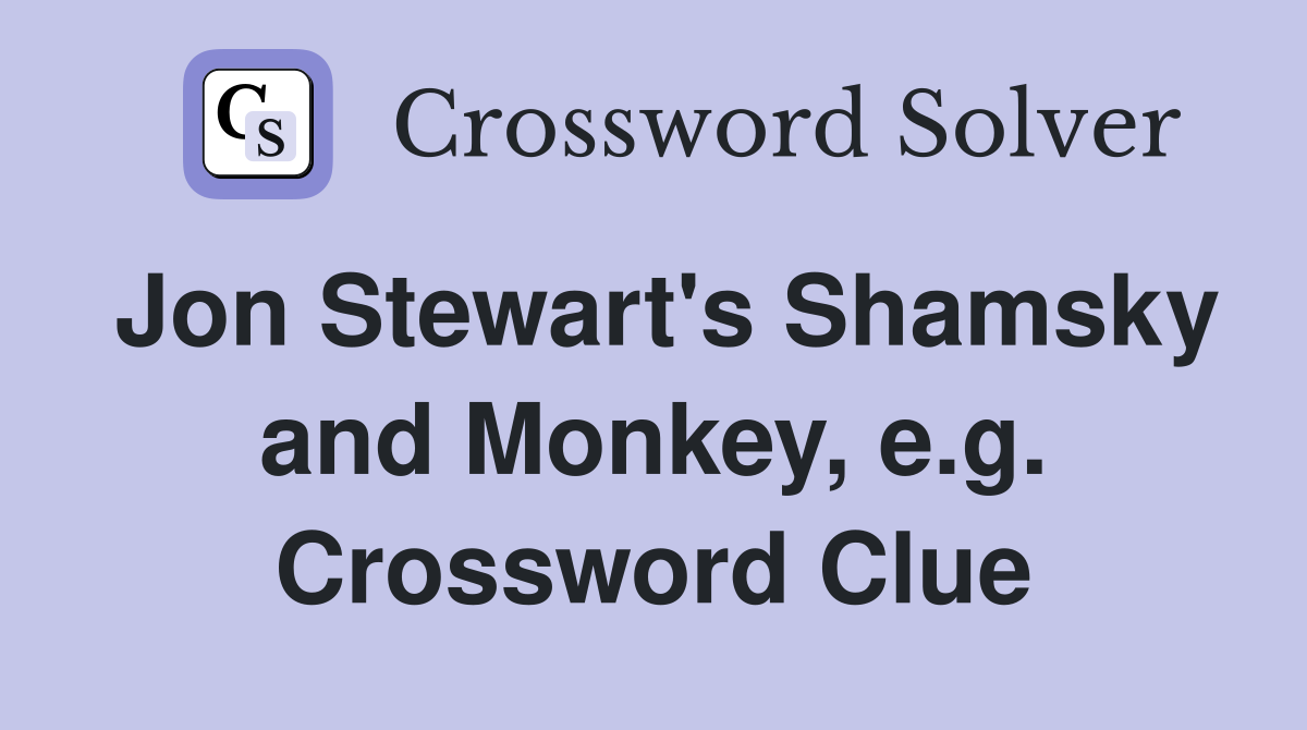 Jon Stewart's Shamsky and Monkey, e.g. Crossword Clue