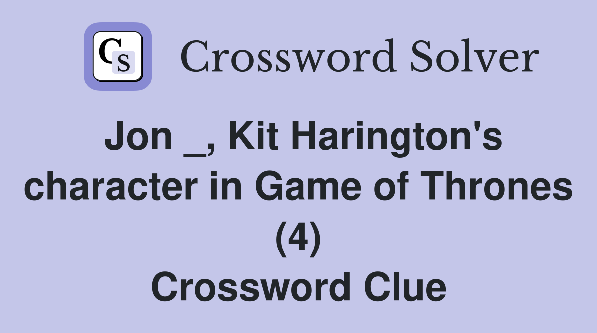 Jon _, Kit Harington's character in Game of Thrones (4) Crossword Clue