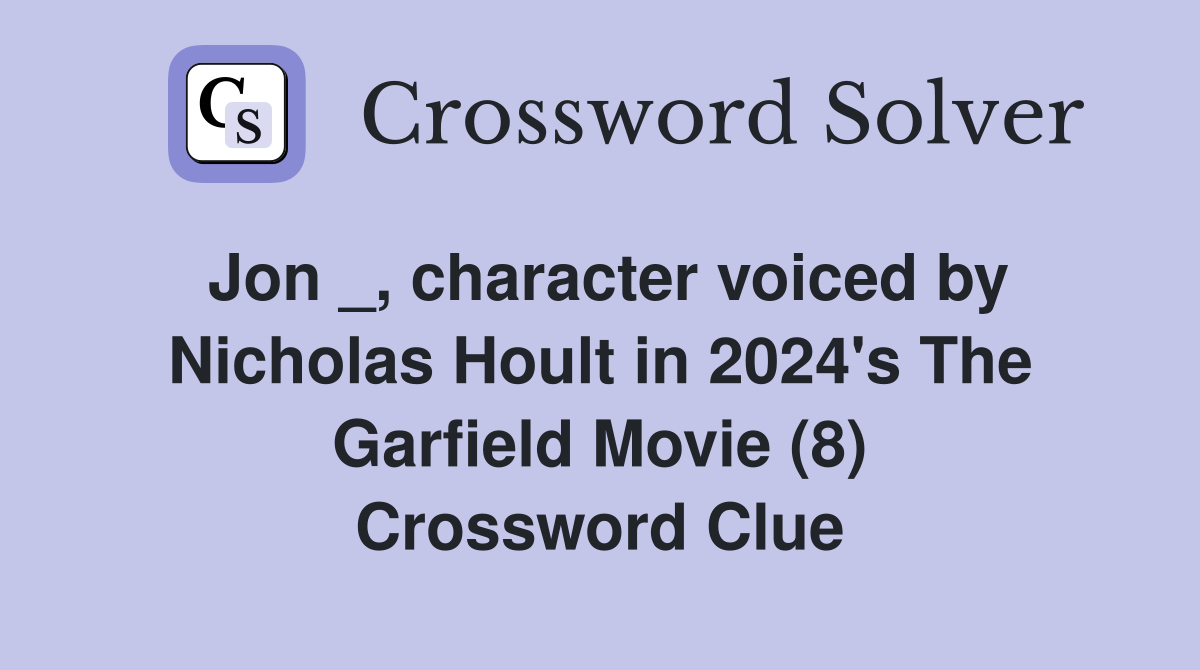 Jon _, character voiced by Nicholas Hoult in 2024's The Garfield Movie (8) Crossword Clue