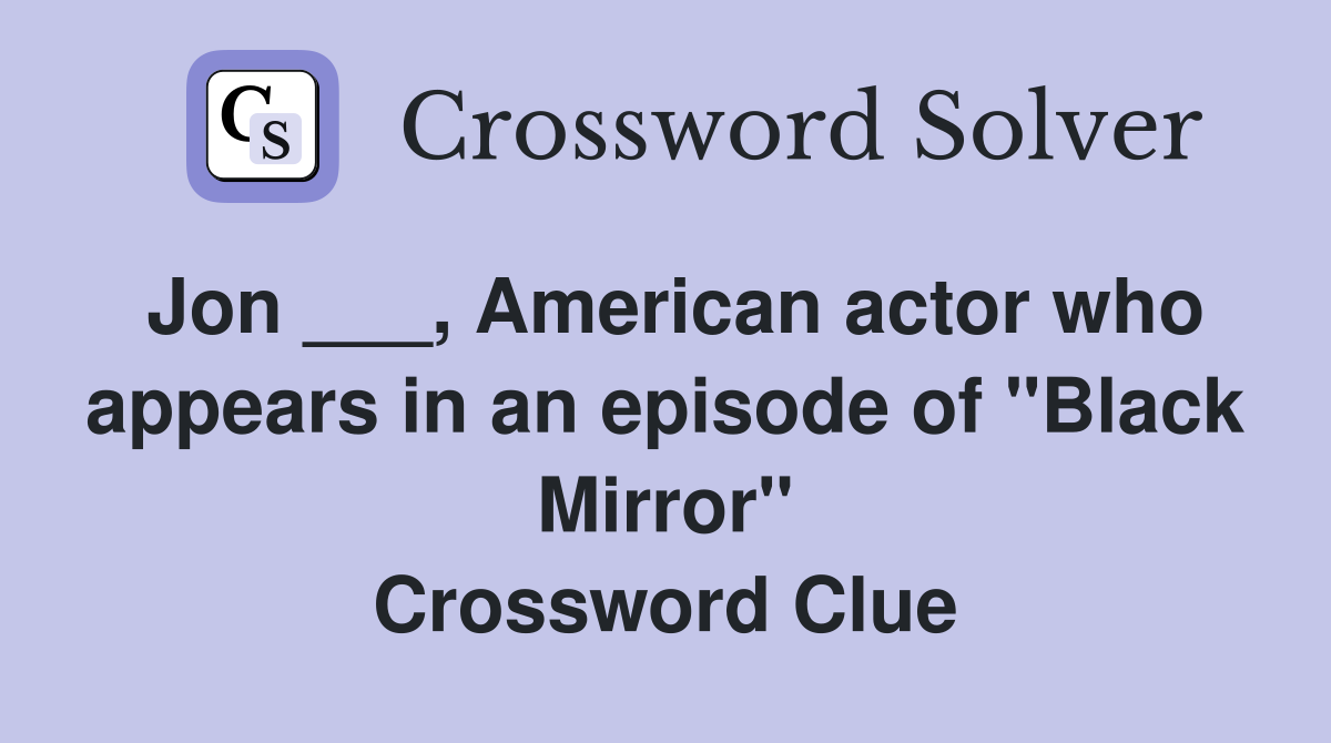 Jon ___, American actor who appears in an episode of "Black Mirror" Crossword Clue