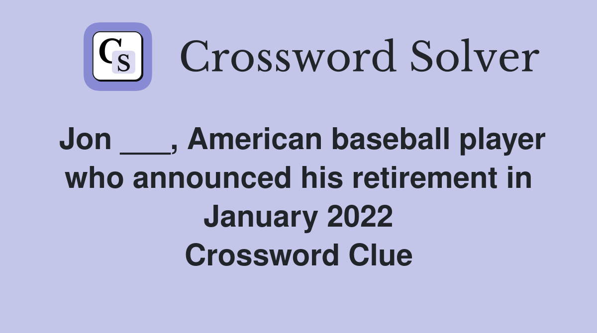 Jon ___, American baseball player who announced his retirement in January 2022 Crossword Clue