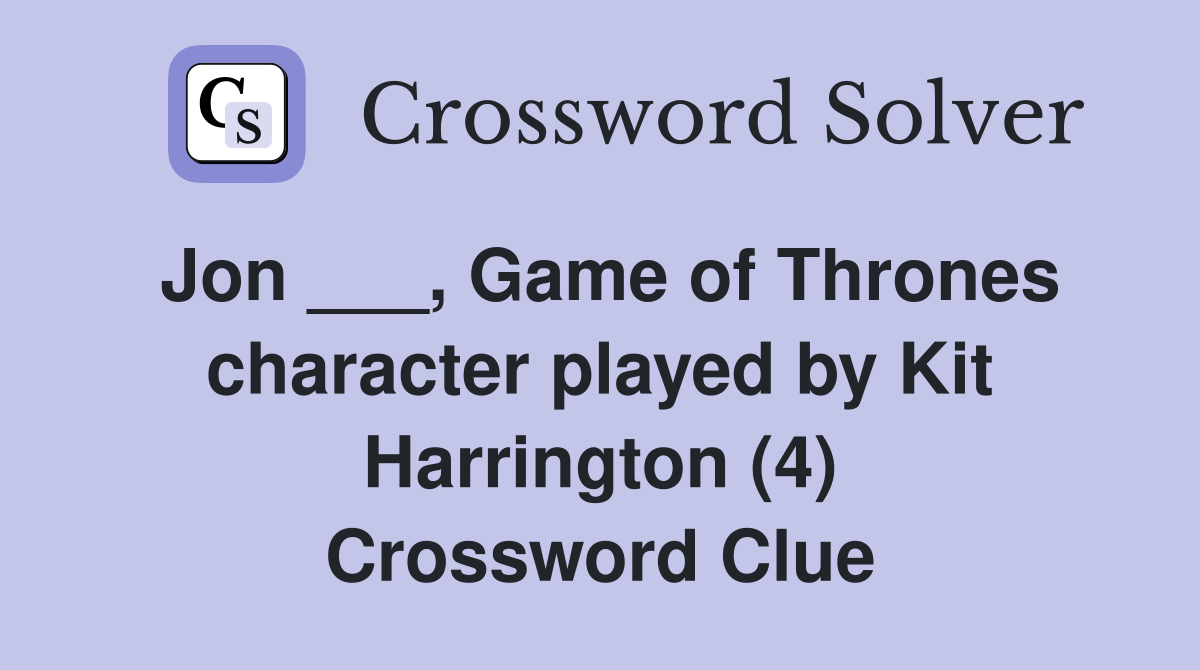 Jon ___, Game of Thrones character played by Kit Harrington (4) Crossword Clue