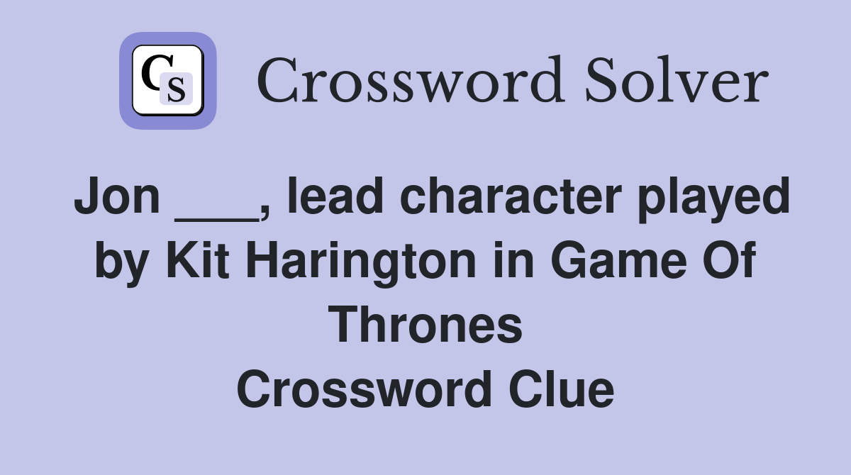 Jon ___, lead character played by Kit Harington in Game Of Thrones Crossword Clue