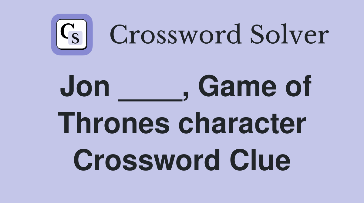 Jon ____, Game of Thrones character Crossword Clue